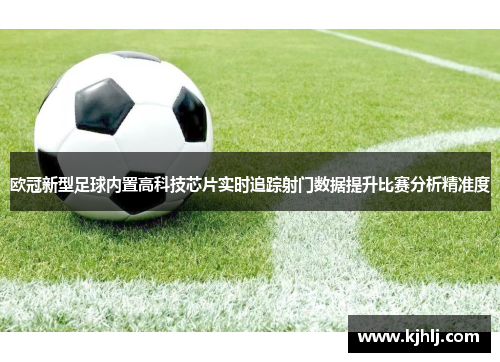 欧冠新型足球内置高科技芯片实时追踪射门数据提升比赛分析精准度
