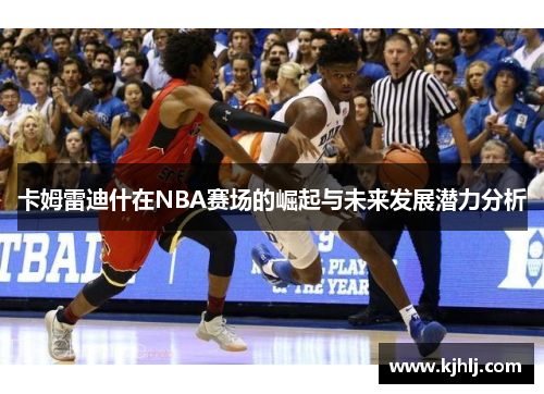 卡姆雷迪什在NBA赛场的崛起与未来发展潜力分析