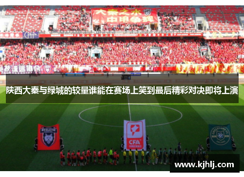 陕西大秦与绿城的较量谁能在赛场上笑到最后精彩对决即将上演
