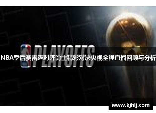 NBA季后赛雷霆对阵爵士精彩对决央视全程直播回顾与分析