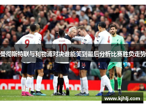 曼彻斯特联与利物浦对决谁能笑到最后分析比赛胜负走势