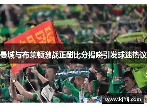 曼城与布莱顿激战正酣比分揭晓引发球迷热议