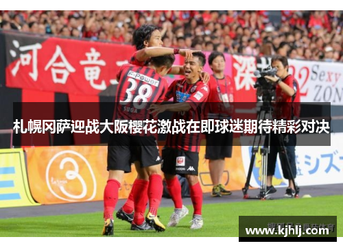 札幌冈萨迎战大阪樱花激战在即球迷期待精彩对决