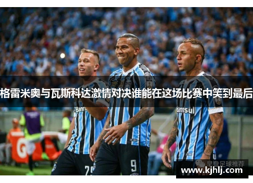 格雷米奥与瓦斯科达激情对决谁能在这场比赛中笑到最后