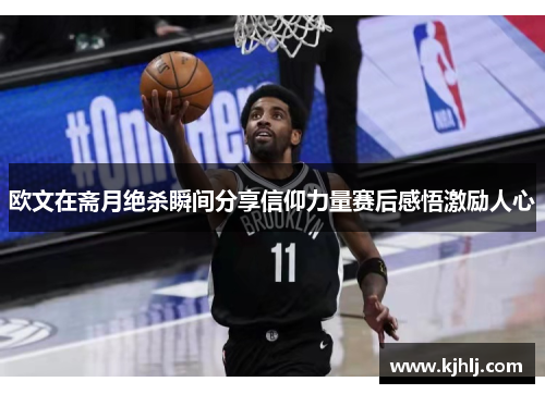 欧文在斋月绝杀瞬间分享信仰力量赛后感悟激励人心